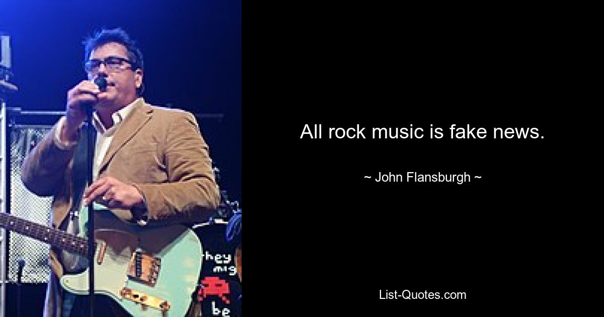 All rock music is fake news. — © John Flansburgh