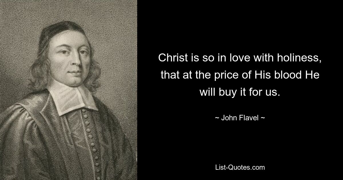 Christ is so in love with holiness, that at the price of His blood He will buy it for us. — © John Flavel