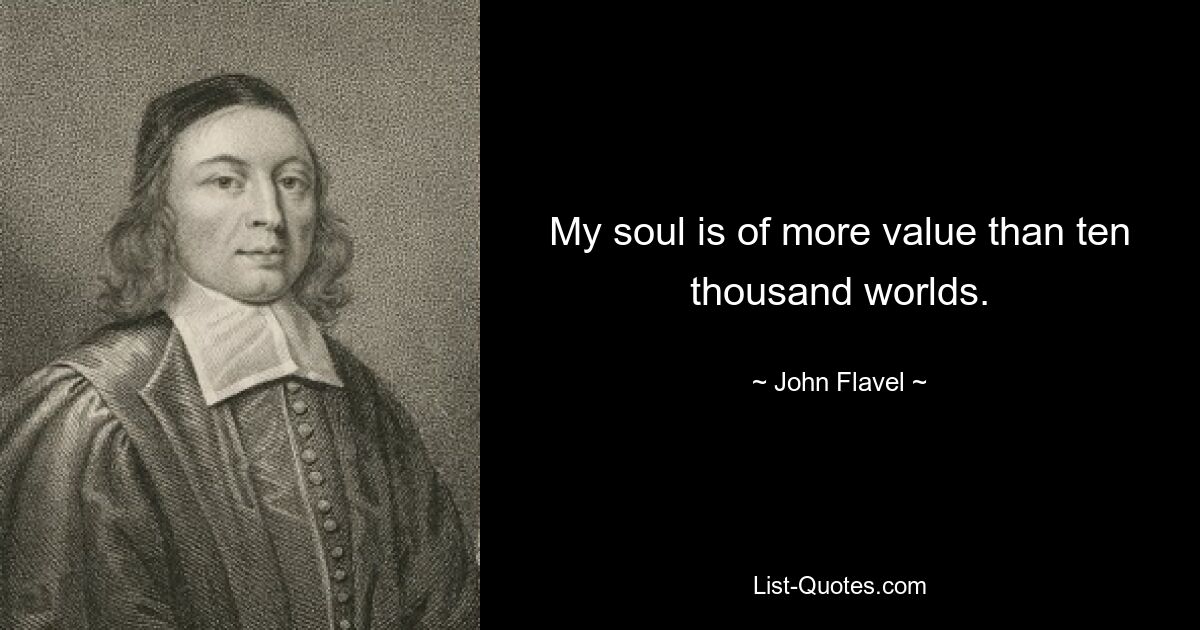 My soul is of more value than ten thousand worlds. — © John Flavel