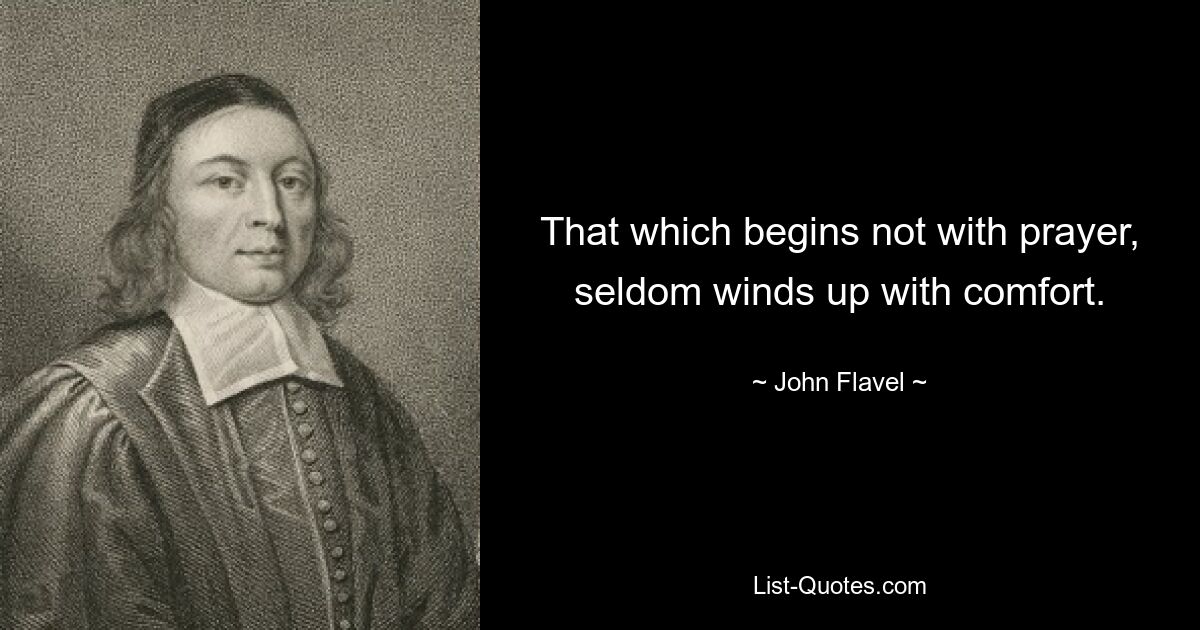 That which begins not with prayer, seldom winds up with comfort. — © John Flavel