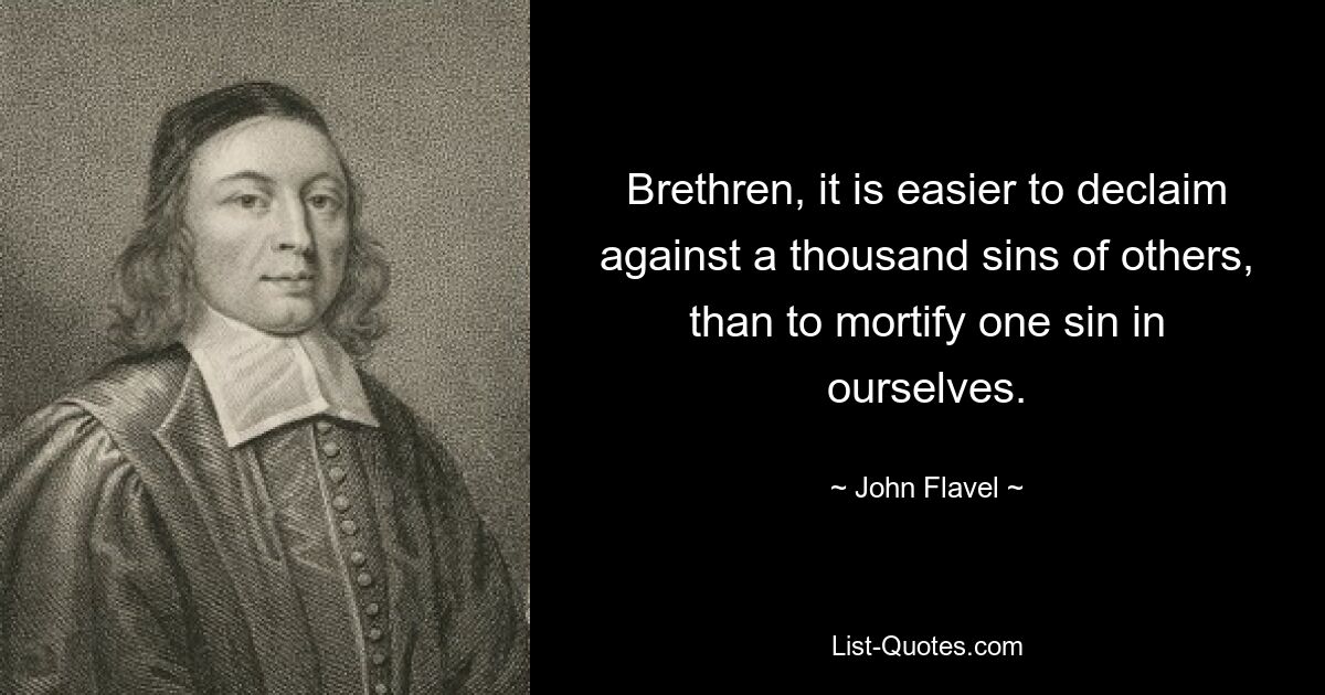 Brethren, it is easier to declaim against a thousand sins of others, than to mortify one sin in ourselves. — © John Flavel