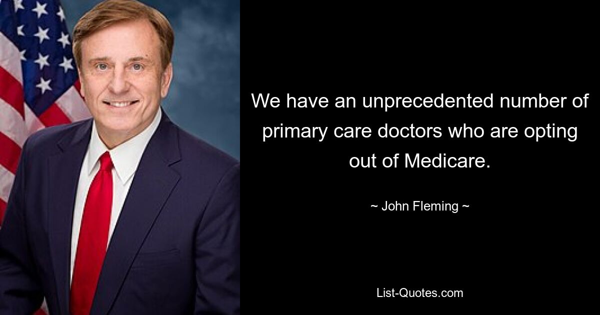 We have an unprecedented number of primary care doctors who are opting out of Medicare. — © John Fleming