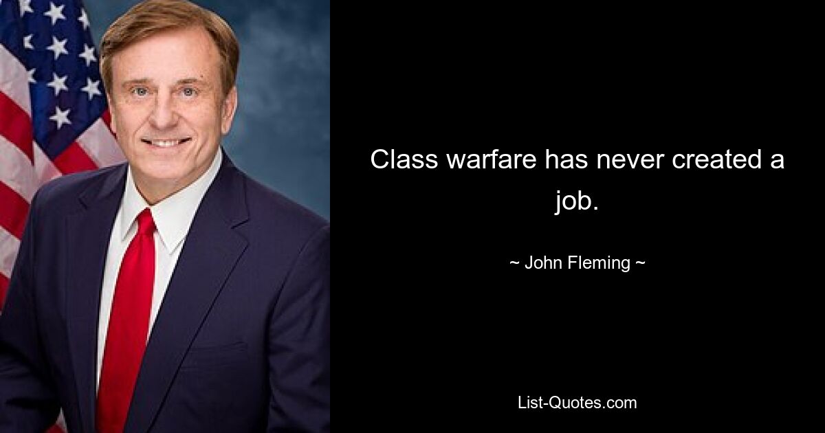 Class warfare has never created a job. — © John Fleming