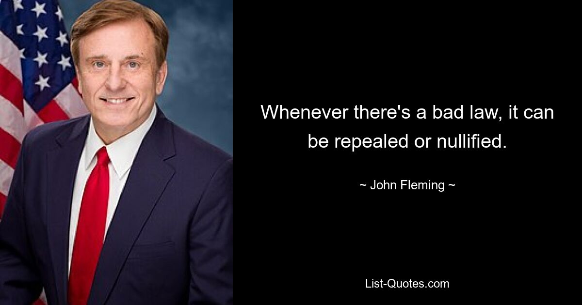 Whenever there's a bad law, it can be repealed or nullified. — © John Fleming