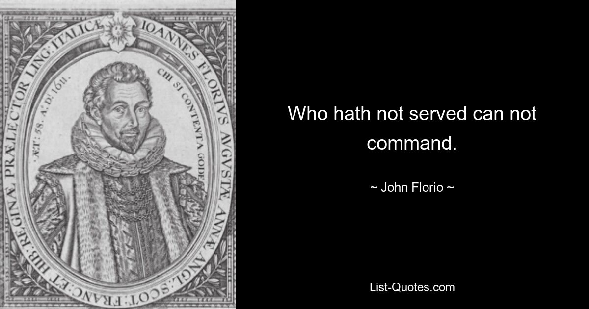 Who hath not served can not command. — © John Florio