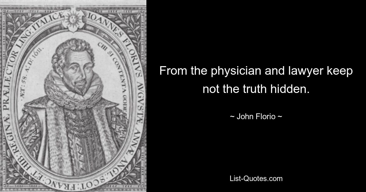 From the physician and lawyer keep not the truth hidden. — © John Florio