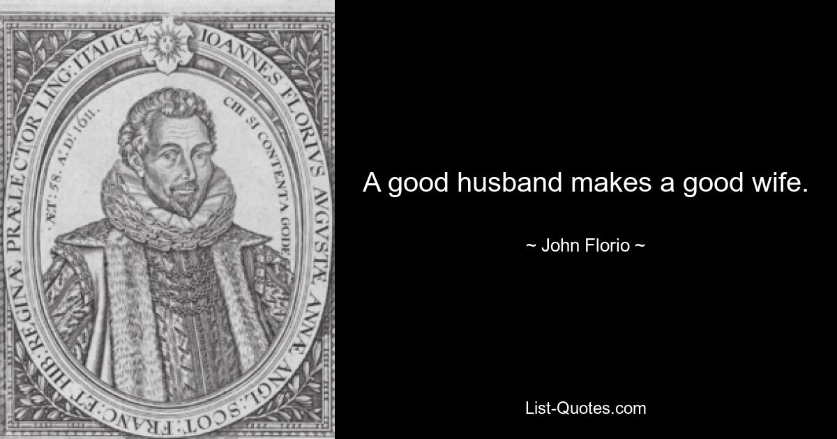 A good husband makes a good wife. — © John Florio