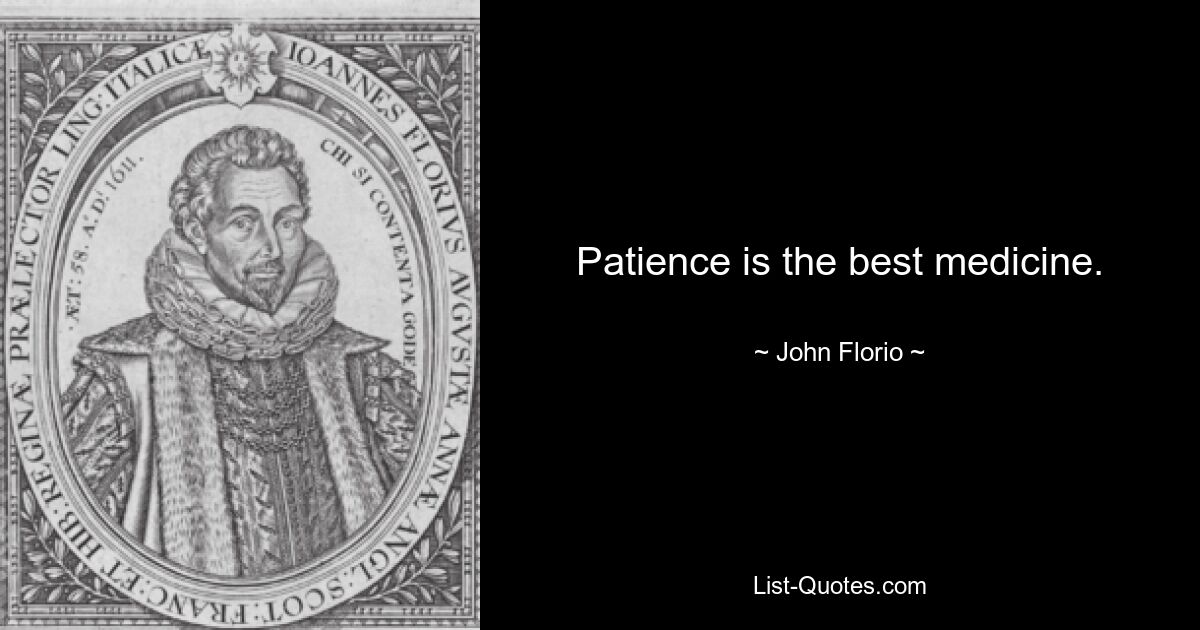 Patience is the best medicine. — © John Florio