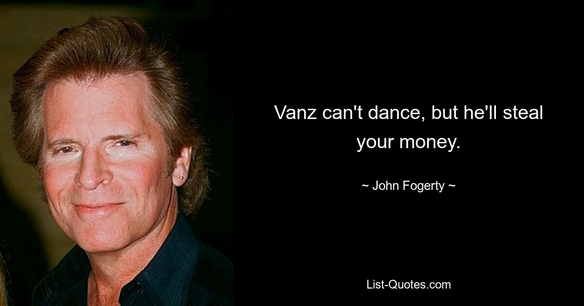 Vanz can't dance, but he'll steal your money. — © John Fogerty