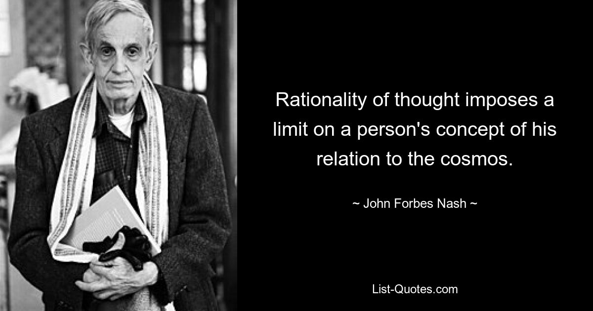 Rationality of thought imposes a limit on a person's concept of his relation to the cosmos. — © John Forbes Nash