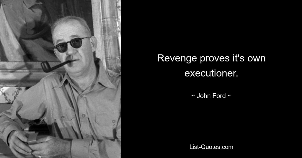 Revenge proves it's own executioner. — © John Ford