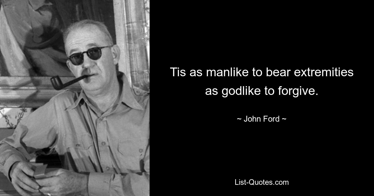 Tis as manlike to bear extremities as godlike to forgive. — © John Ford