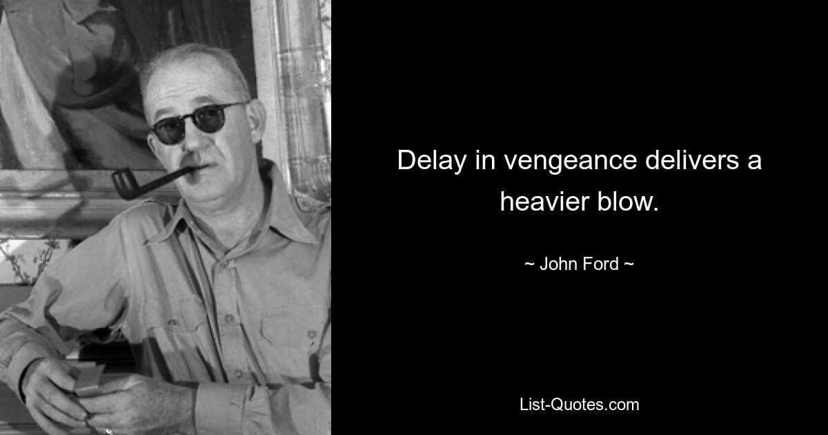 Delay in vengeance delivers a heavier blow. — © John Ford