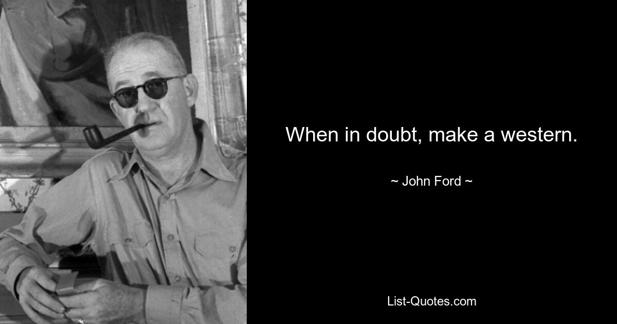 When in doubt, make a western. — © John Ford