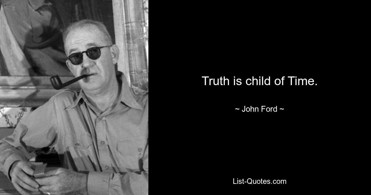 Truth is child of Time. — © John Ford