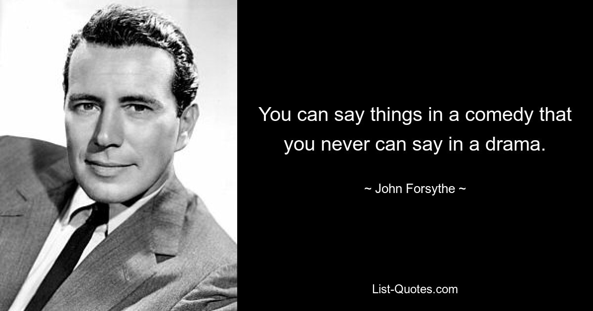 You can say things in a comedy that you never can say in a drama. — © John Forsythe