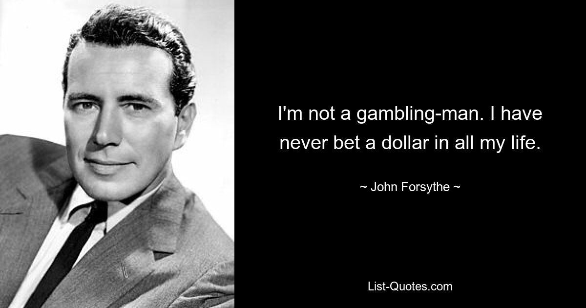 I'm not a gambling-man. I have never bet a dollar in all my life. — © John Forsythe