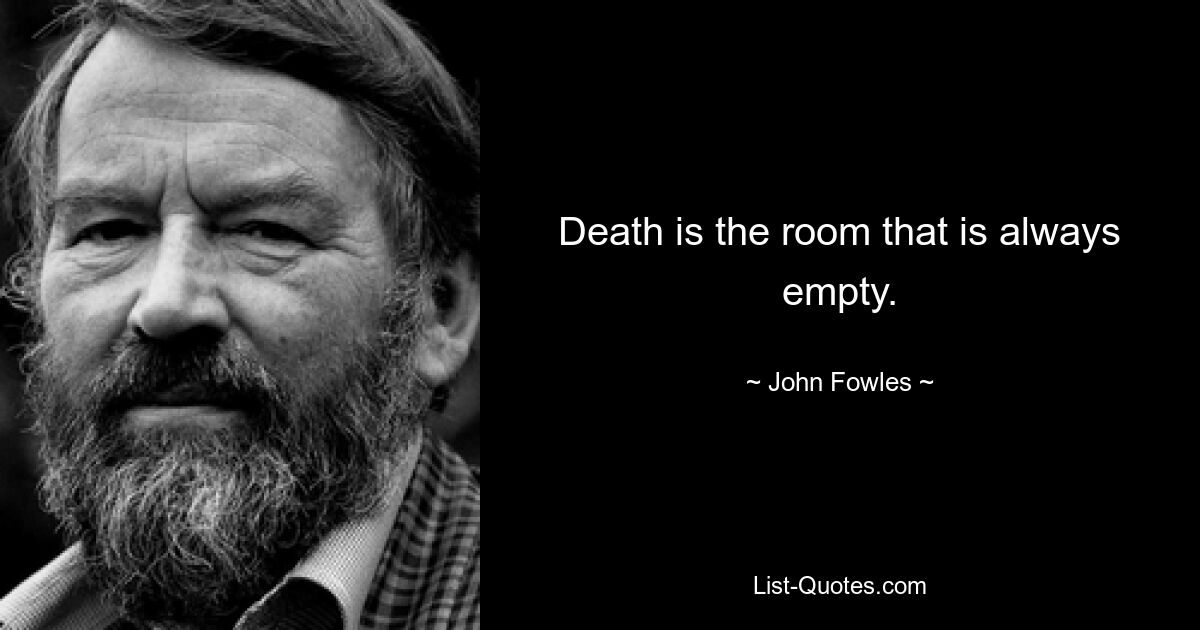 Death is the room that is always empty. — © John Fowles