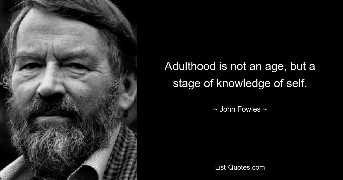 Adulthood is not an age, but a stage of knowledge of self. — © John Fowles