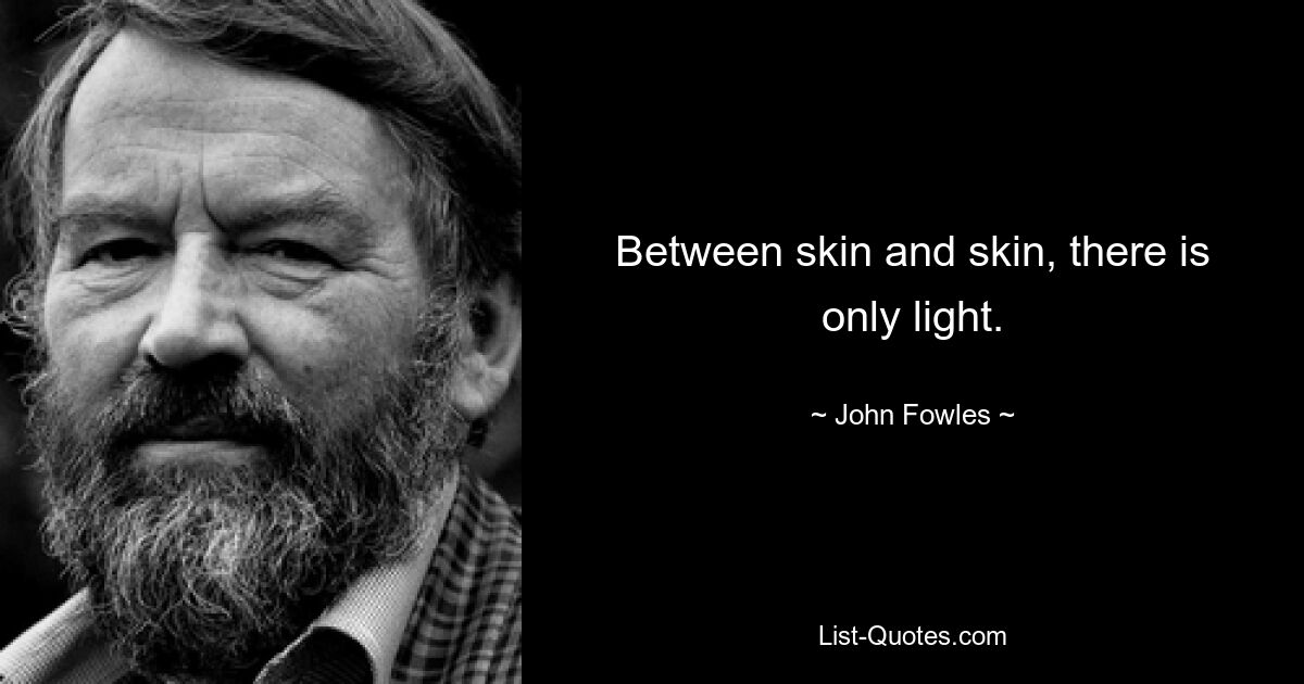 Between skin and skin, there is only light. — © John Fowles