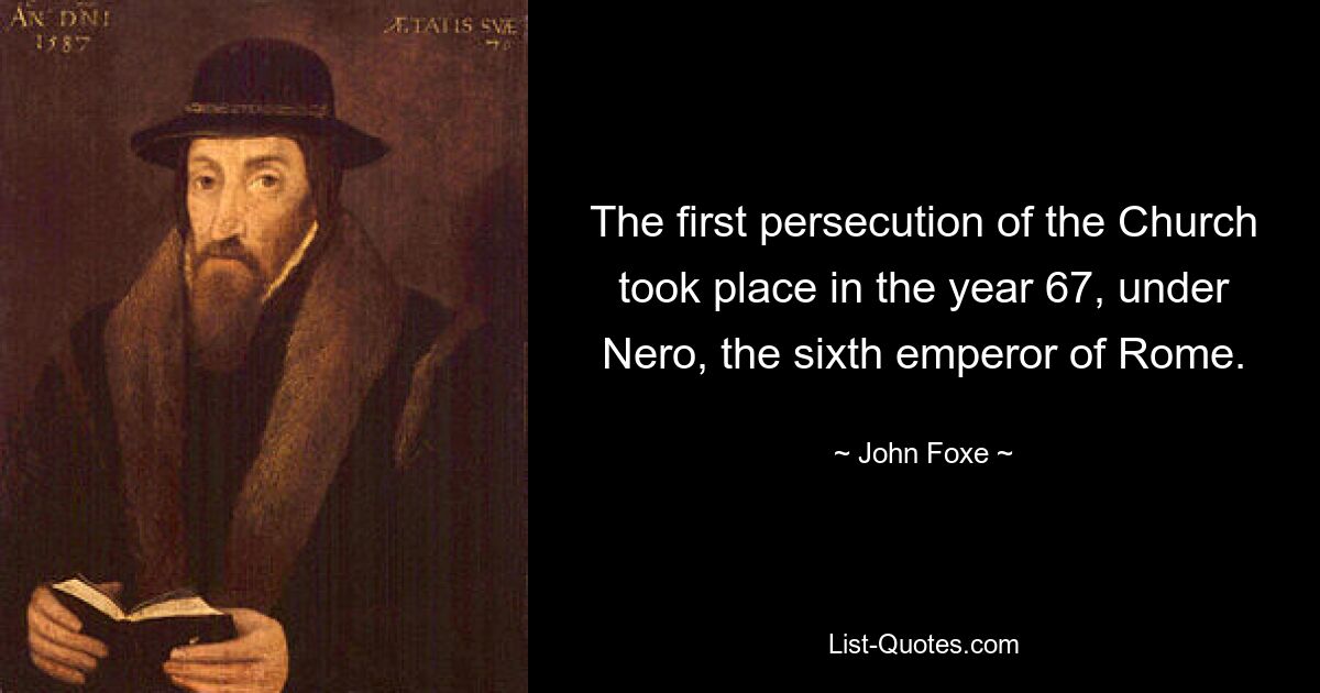 The first persecution of the Church took place in the year 67, under Nero, the sixth emperor of Rome. — © John Foxe