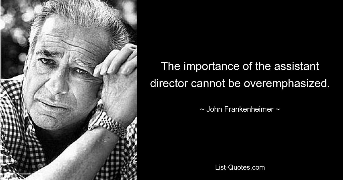 The importance of the assistant director cannot be overemphasized. — © John Frankenheimer