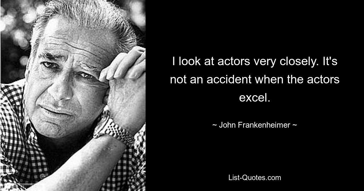 I look at actors very closely. It's not an accident when the actors excel. — © John Frankenheimer