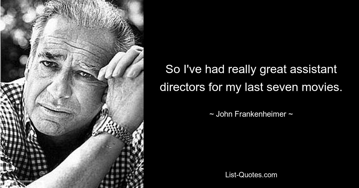 So I've had really great assistant directors for my last seven movies. — © John Frankenheimer