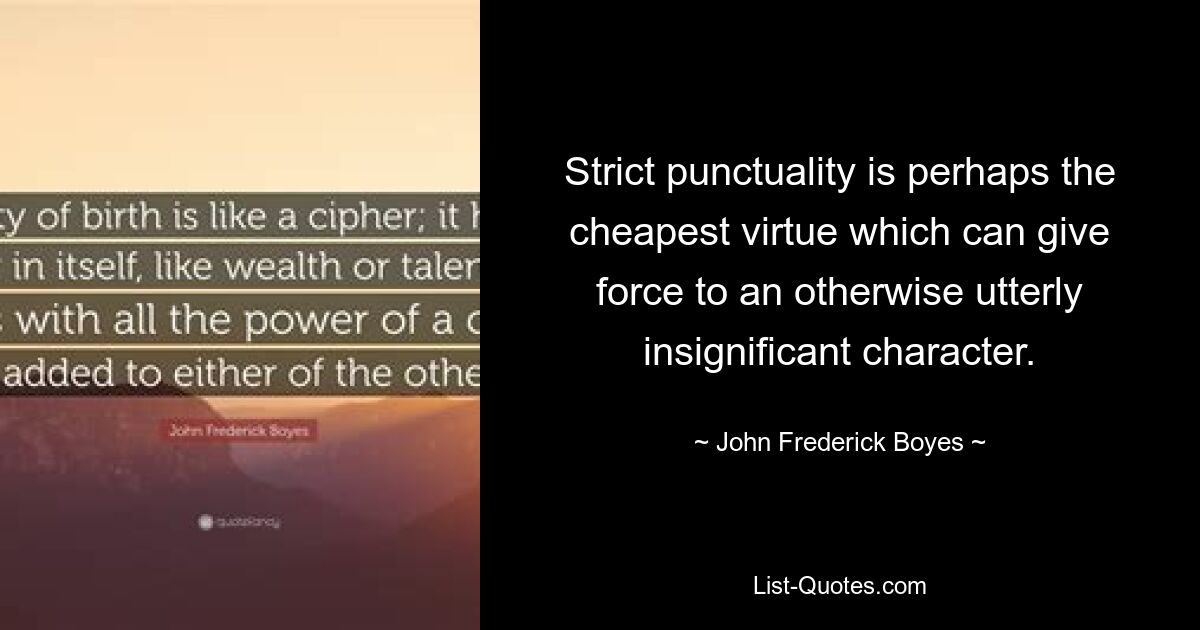 Strict punctuality is perhaps the cheapest virtue which can give force to an otherwise utterly insignificant character. — © John Frederick Boyes