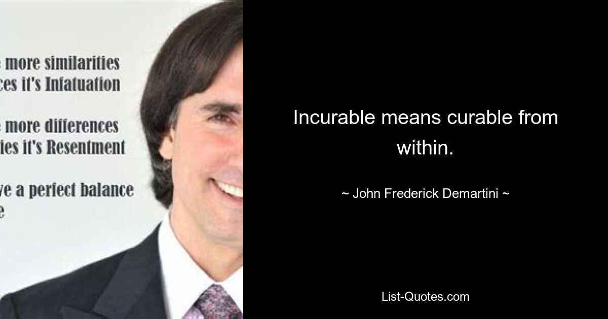 Incurable means curable from within. — © John Frederick Demartini