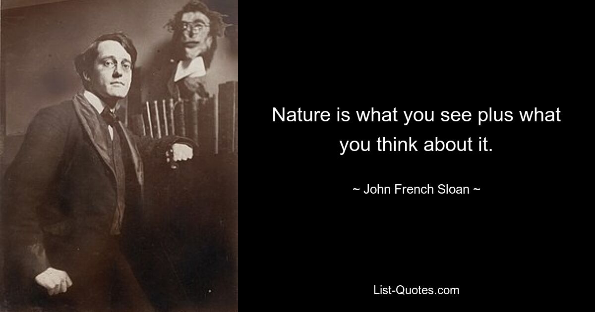 Nature is what you see plus what you think about it. — © John French Sloan