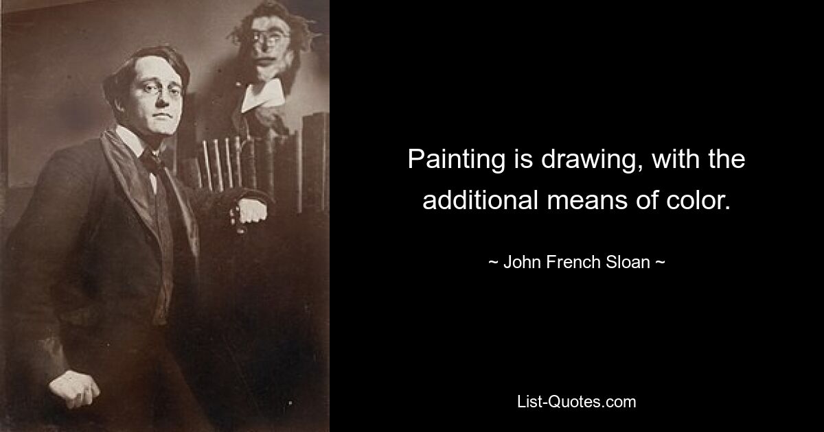 Painting is drawing, with the additional means of color. — © John French Sloan