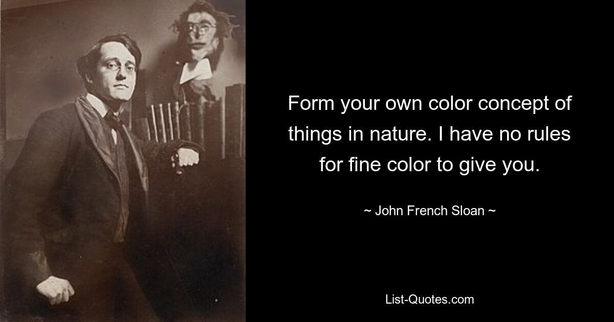 Form your own color concept of things in nature. I have no rules for fine color to give you. — © John French Sloan