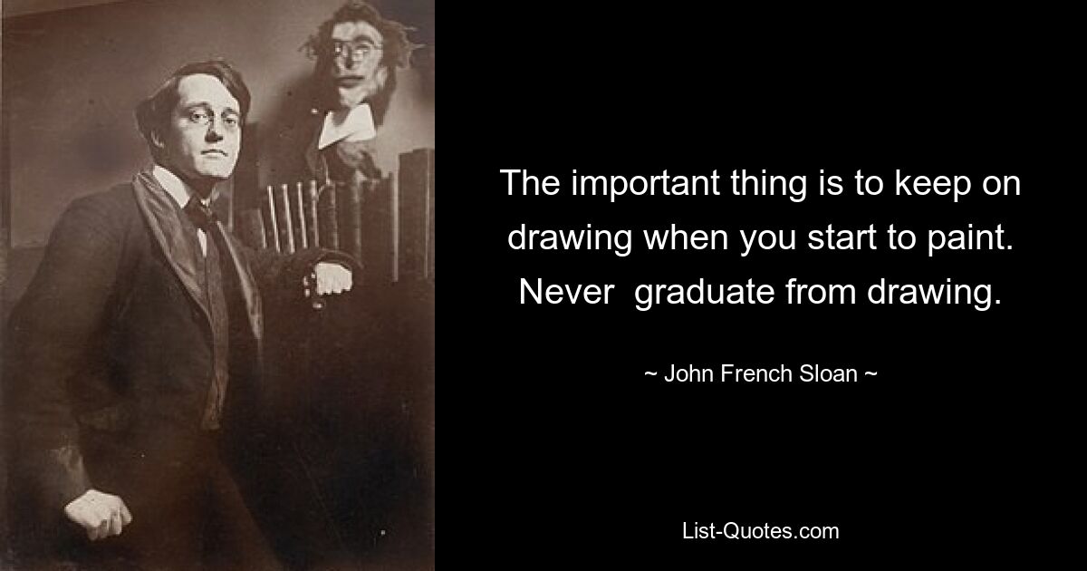 Важно продолжать рисовать, когда вы начинаете рисовать. Никогда не заканчивайте рисование. — © Джон Френч Слоан