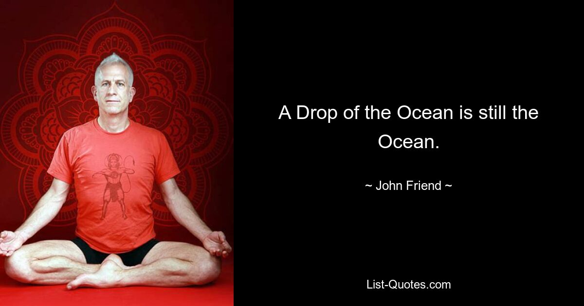 A Drop of the Ocean is still the Ocean. — © John Friend