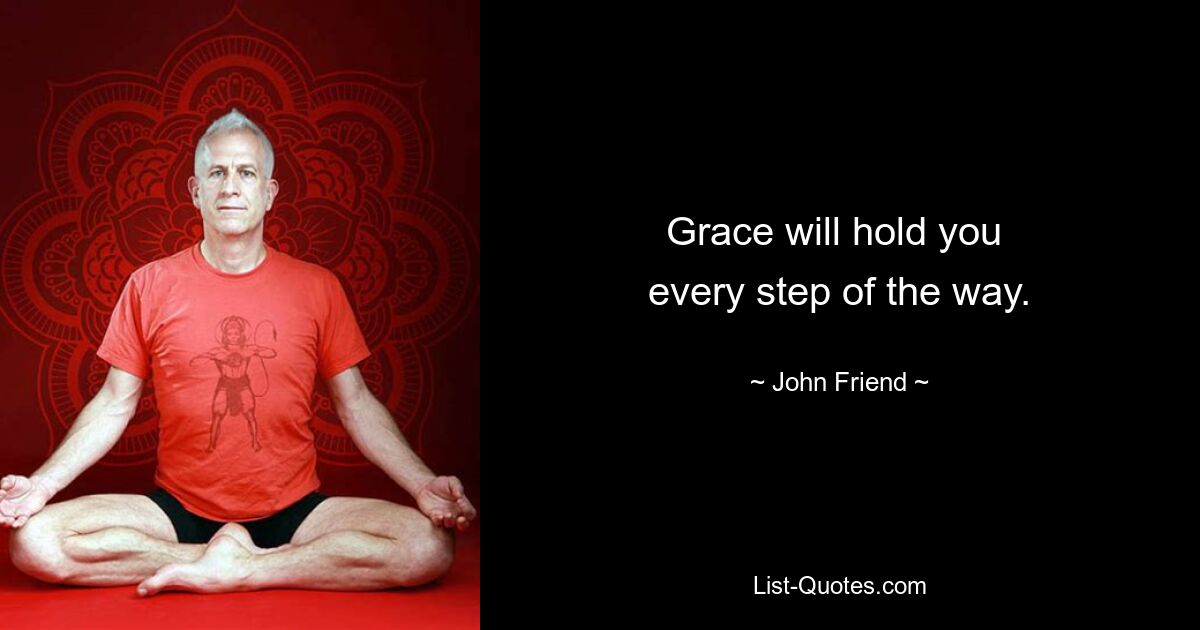 Grace will hold you 
every step of the way. — © John Friend