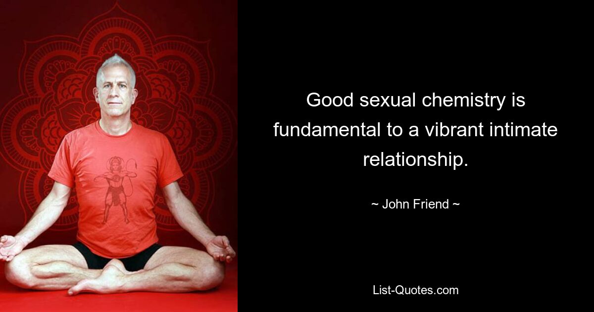 Good sexual chemistry is fundamental to a vibrant intimate relationship. — © John Friend