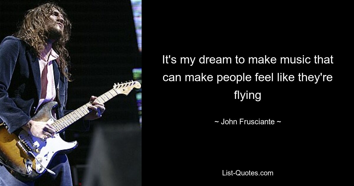 It's my dream to make music that can make people feel like they're flying — © John Frusciante