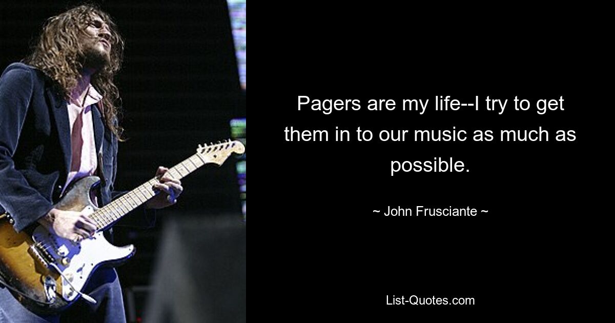 Pagers are my life--I try to get them in to our music as much as possible. — © John Frusciante