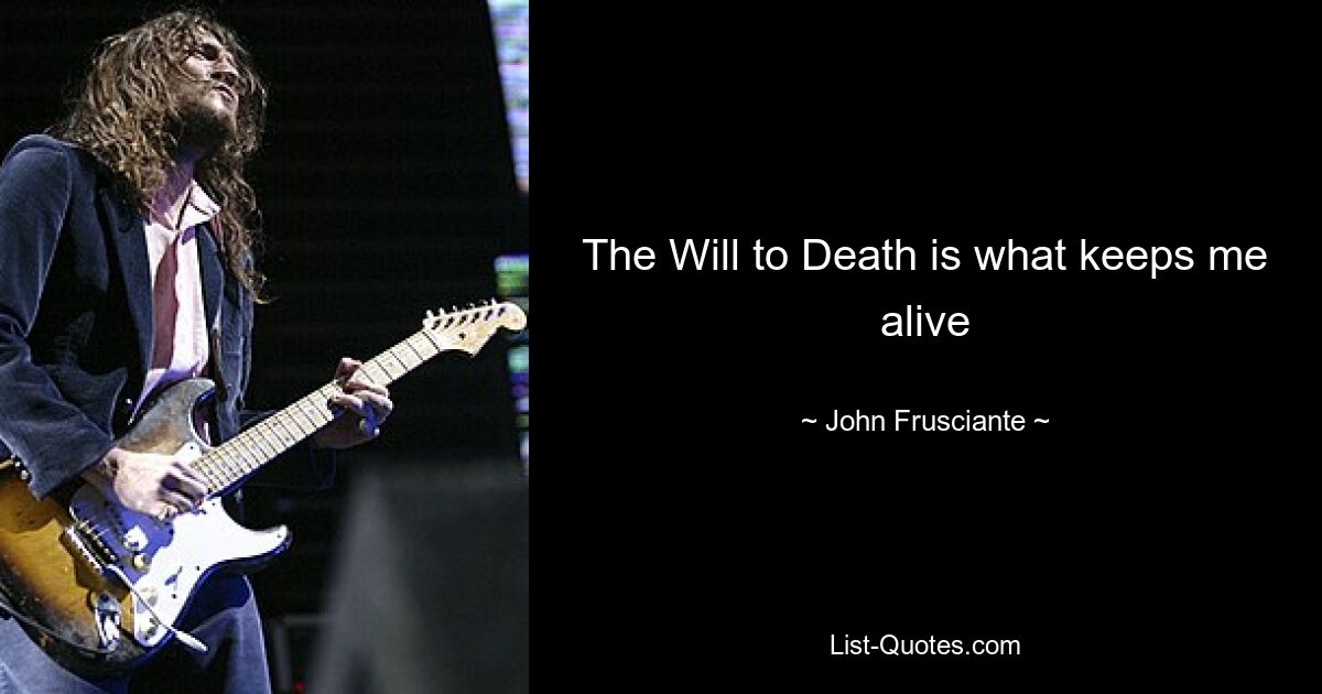 The Will to Death is what keeps me alive — © John Frusciante