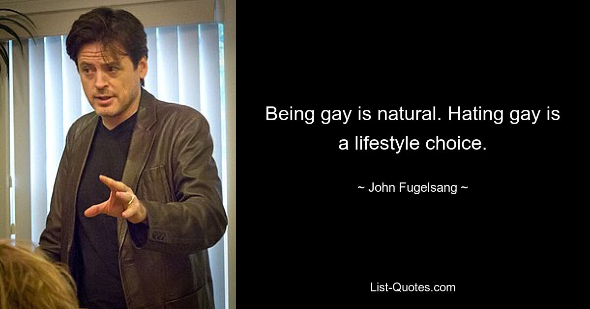 Being gay is natural. Hating gay is a lifestyle choice. — © John Fugelsang