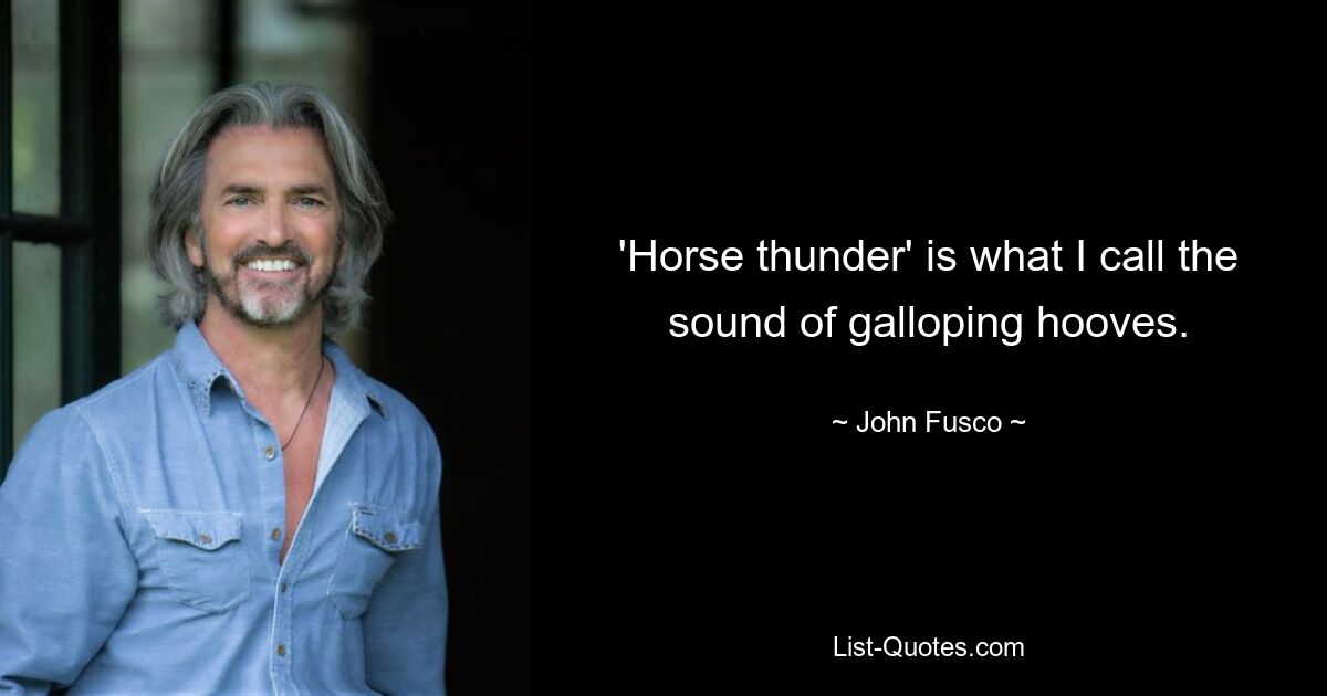 'Horse thunder' is what I call the sound of galloping hooves. — © John Fusco