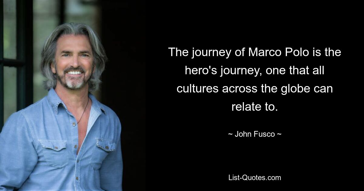 The journey of Marco Polo is the hero's journey, one that all cultures across the globe can relate to. — © John Fusco