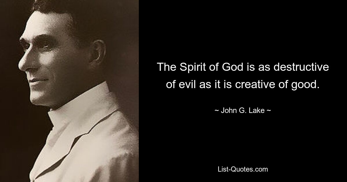 The Spirit of God is as destructive of evil as it is creative of good. — © John G. Lake