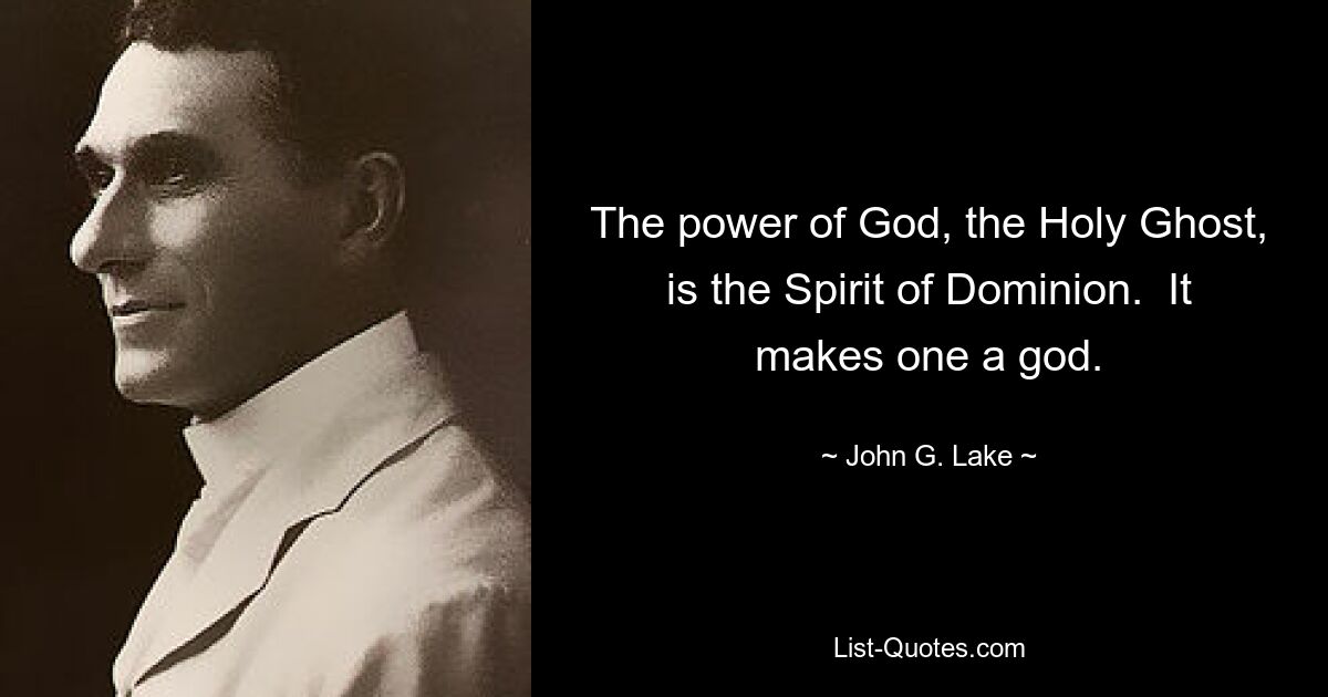 The power of God, the Holy Ghost, is the Spirit of Dominion.  It makes one a god. — © John G. Lake