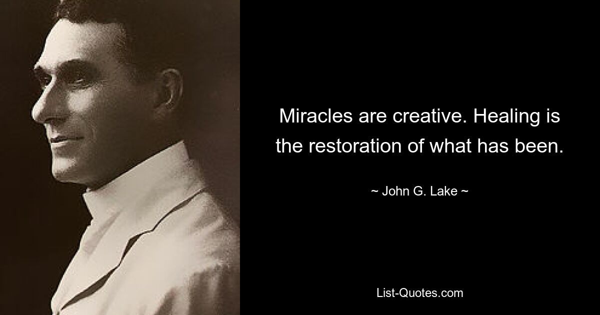 Miracles are creative. Healing is the restoration of what has been. — © John G. Lake