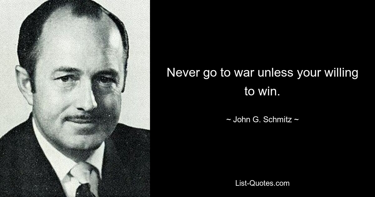 Never go to war unless your willing to win. — © John G. Schmitz