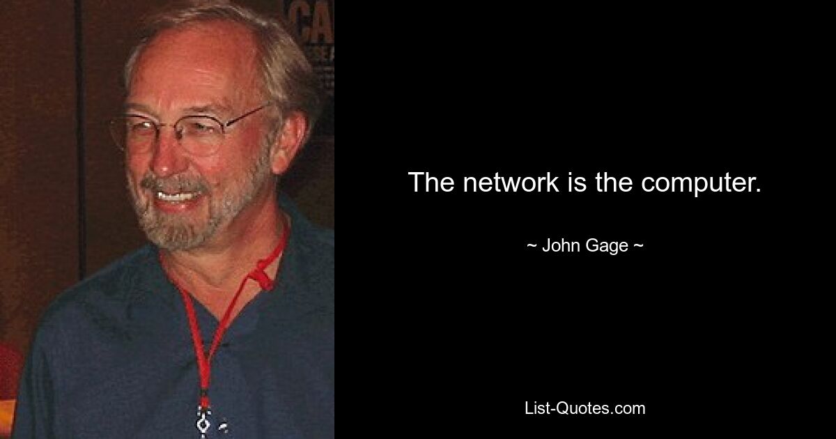 The network is the computer. — © John Gage