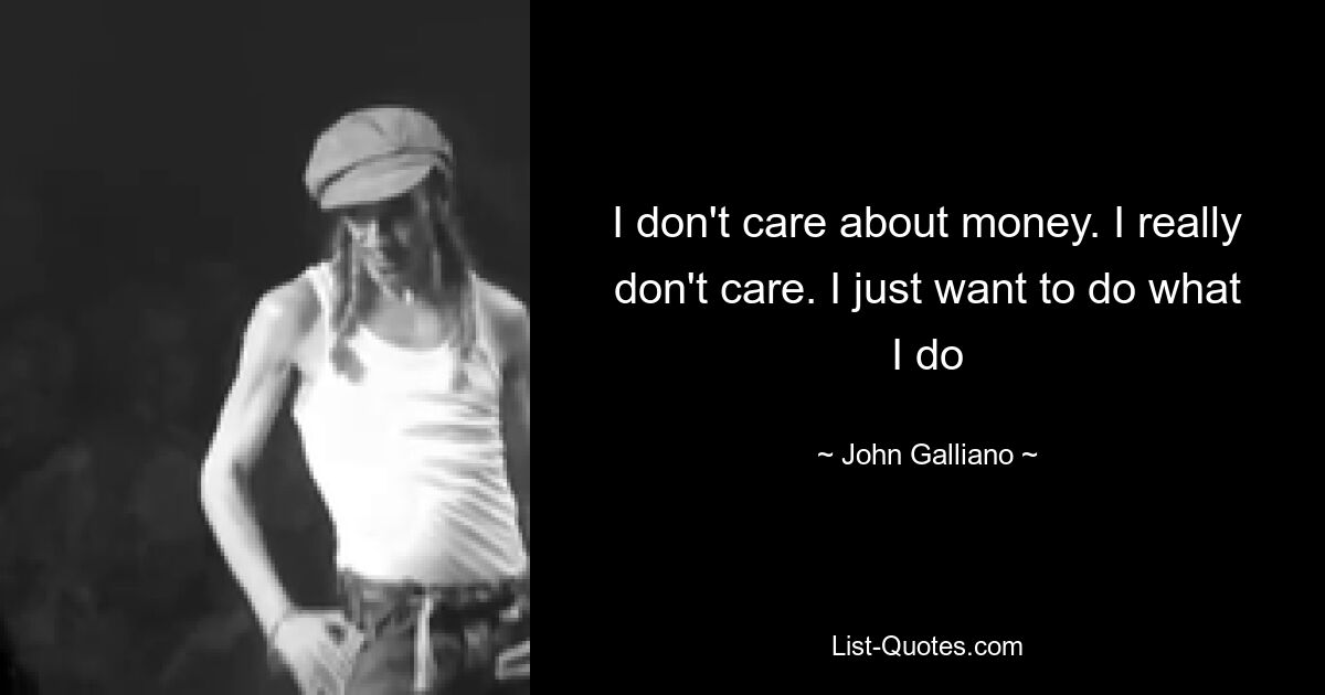 I don't care about money. I really don't care. I just want to do what I do — © John Galliano