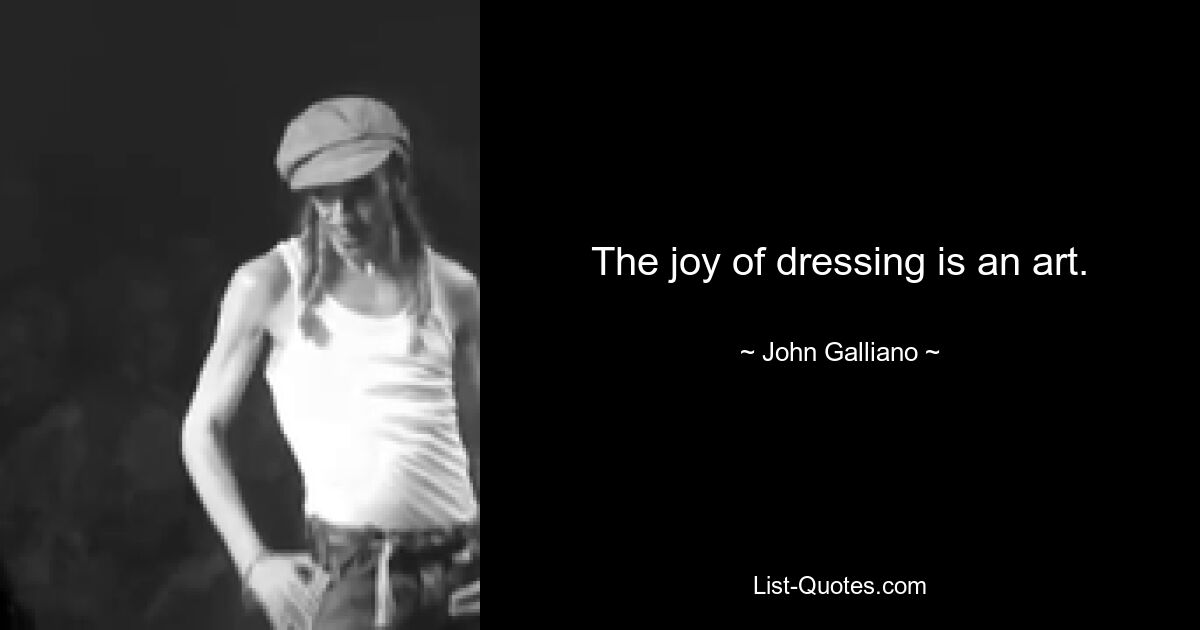 The joy of dressing is an art. — © John Galliano